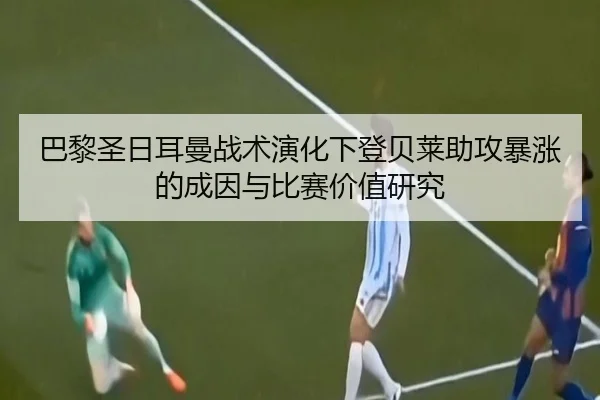 巴黎圣日耳曼战术演化下登贝莱助攻暴涨的成因与比赛价值研究（kaiyun）