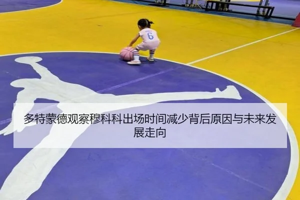 多特蒙德观察穆科科出场时间减少背后原因与未来发展走向