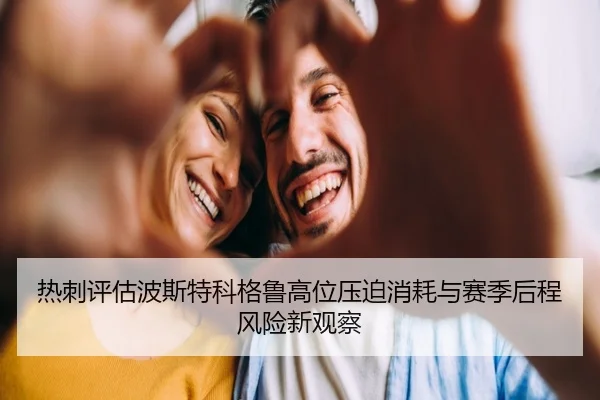 热刺评估波斯特科格鲁高位压迫消耗与赛季后程风险新观察