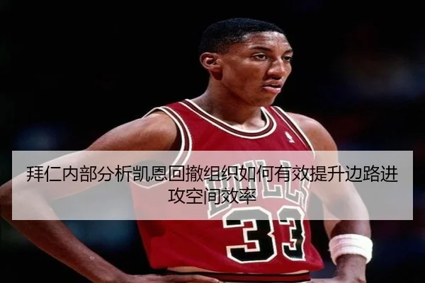 拜仁内部分析凯恩回撤组织如何有效提升边路进攻空间效率