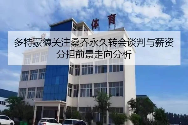 多特蒙德关注桑乔永久转会谈判与薪资分担前景走向分析
