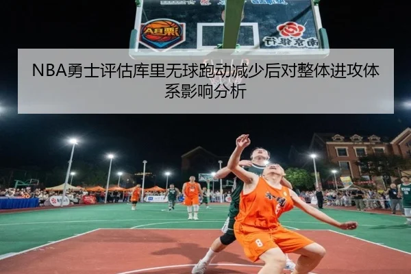 NBA勇士评估库里无球跑动减少后对整体进攻体系影响分析（kaiyun）
