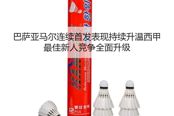 巴萨亚马尔连续首发表现持续升温西甲最佳新人竞争全面升级（kaiyun）