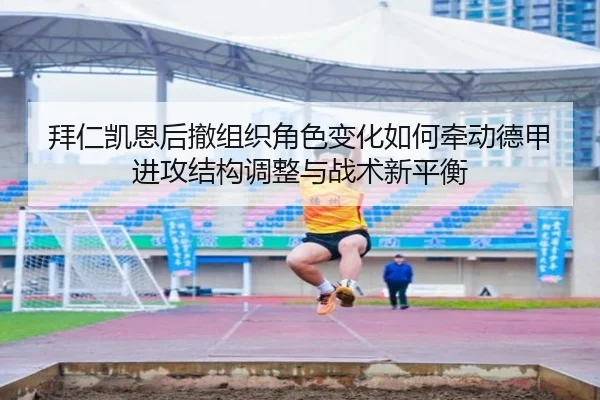 拜仁凯恩后撤组织角色变化如何牵动德甲进攻结构调整与战术新平衡（kaiyun）