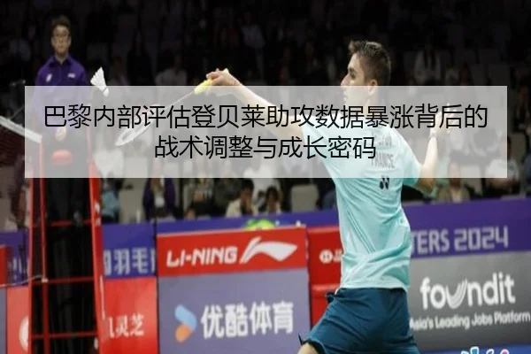 巴黎内部评估登贝莱助攻数据暴涨背后的战术调整与成长密码（kaiyun）