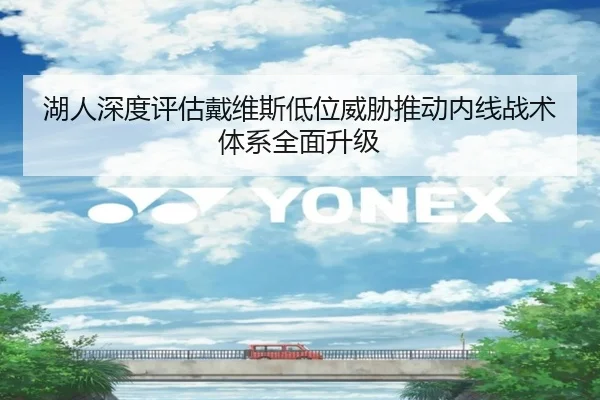 湖人深度评估戴维斯低位威胁推动内线战术体系全面升级（kaiyun）