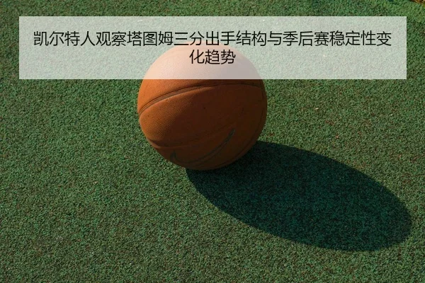 凯尔特人观察塔图姆三分出手结构与季后赛稳定性变化趋势 - kaiyun