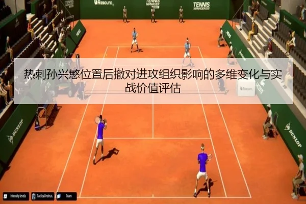 热刺孙兴慜位置后撤对进攻组织影响的多维变化与实战价值评估（kaiyun）