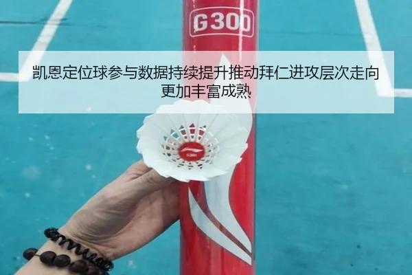凯恩定位球参与数据持续提升推动拜仁进攻层次走向更加丰富成熟（kaiyun）