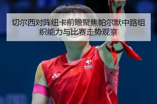 切尔西对阵纽卡前瞻聚焦帕尔默中路组织能力与比赛走势观察（kaiyun）